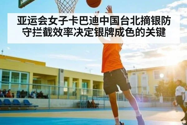 亚运会女子卡巴迪中国台北摘银防守拦截效率决定银牌成色的关键